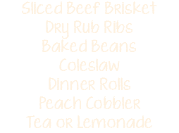 Sliced Beef Brisket Dry Rub Ribs Baked Beans Coleslaw Dinner Rolls Peach Cobbler Tea or Lemonade