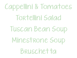 Cappellini & Tomatoes Tortellini Salad Tuscan Bean Soup Minestrone Soup Bruschetta