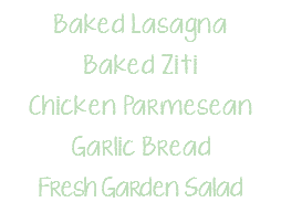 Baked Lasagna Baked Ziti Chicken Parmesean Garlic Bread Fresh Garden Salad
