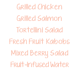 Grilled Chicken Grilled Salmon Tortellini Salad Fresh Fruit Kabobs Mixed Berry Salad Fruit-Infused Water