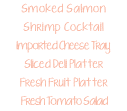 Smoked Salmon Shrimp Cocktail Imported Cheese Tray Sliced Deli Platter Fresh Fruit Platter Fresh Tomato Salad