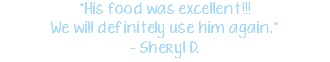 "His food was excellent!!! We will definitely use him again." – Sheryl D.