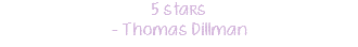 5 stars - Thomas Dillman