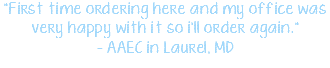 "First time ordering here and my office was very happy with it so i'll order again." - AAEC in Laurel, MD