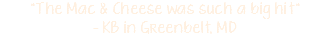 "The Mac & Cheese was such a big hit" - KB in Greenbelt, MD